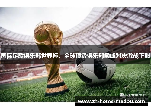 国际足联俱乐部世界杯:全球顶级俱乐部巅峰对决激战正酣 国际足联俱乐部世界杯:全球顶级俱乐部巅峰对决激战正酣