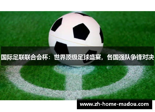 国际足联联合会杯:世界顶级足球盛宴,各国强队争锋对决 国际足联联合会杯:世界顶级足球盛宴,各国强队争锋对决