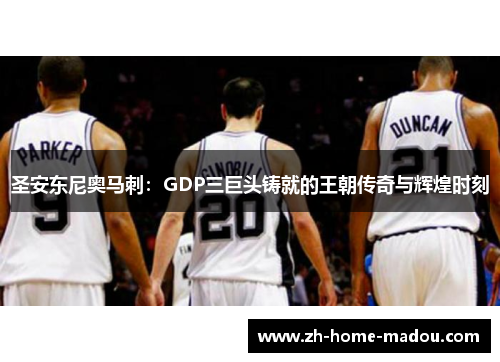 圣安东尼奥马刺:GDP三巨头铸就的王朝传奇与辉煌时刻 圣安东尼奥马刺:GDP三巨头铸就的王朝传奇与辉煌时刻