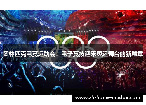 奥林匹克电竞运动会:电子竞技迎来奥运舞台的新篇章 奥林匹克电竞运动会:电子竞技迎来奥运舞台的新篇章