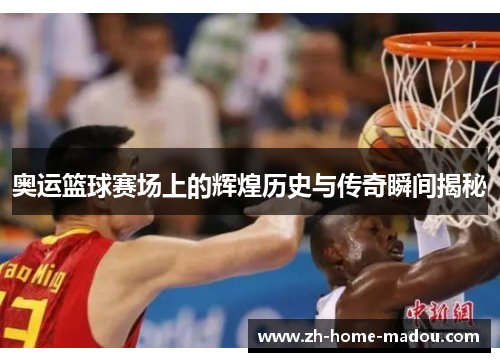 奥运篮球赛场上的辉煌历史与传奇瞬间揭秘 奥运篮球赛场上的辉煌历史与传奇瞬间揭秘