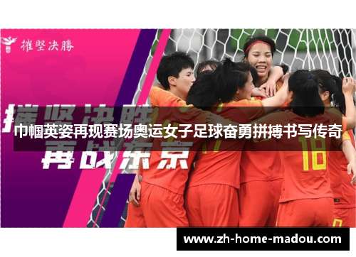 巾帼英姿再现赛场奥运女子足球奋勇拼搏书写传奇 巾帼英姿再现赛场奥运女子足球奋勇拼搏书写传奇