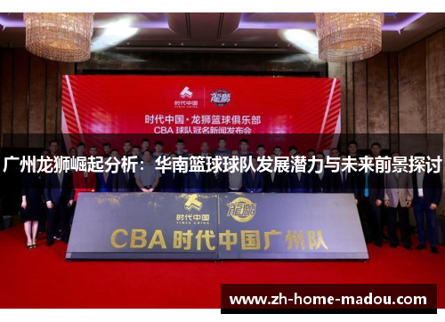 广州龙狮崛起分析:华南篮球球队发展潜力与未来前景探讨 广州龙狮崛起分析:华南篮球球队发展潜力与未来前景探讨