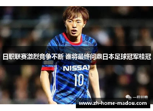 日职联赛激烈竞争不断 谁将最终问鼎日本足球冠军桂冠 日职联赛激烈竞争不断 谁将最终问鼎日本足球冠军桂冠