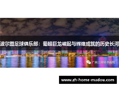波尔图足球俱乐部:葡超巨龙崛起与辉煌成就的历史长河 波尔图足球俱乐部:葡超巨龙崛起与辉煌成就的历史长河