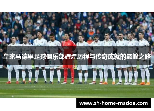 皇家马德里足球俱乐部辉煌历程与传奇成就的巅峰之路 皇家马德里足球俱乐部辉煌历程与传奇成就的巅峰之路
