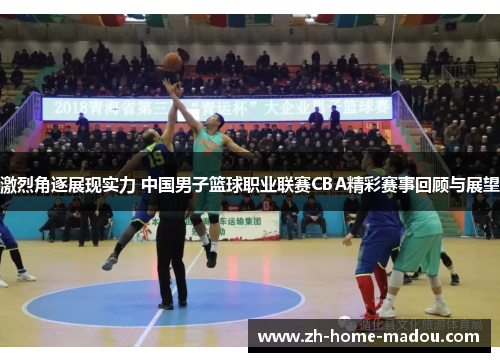 激烈角逐展现实力 中国男子篮球职业联赛CBA精彩赛事回顾与展望 激烈角逐展现实力 中国男子篮球职业联赛CBA精彩赛事回顾与展望