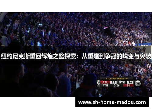 纽约尼克斯重回辉煌之路探索:从重建到争冠的蜕变与突破 纽约尼克斯重回辉煌之路探索:从重建到争冠的蜕变与突破