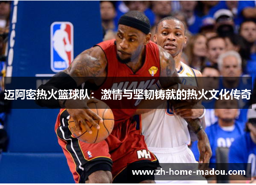 迈阿密热火篮球队：激情与坚韧铸就的热火文化传奇