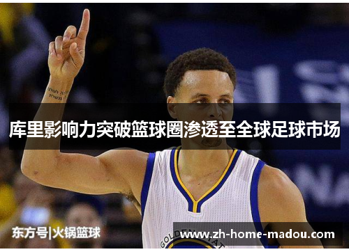 库里影响力突破篮球圈渗透至全球足球市场 库里影响力突破篮球圈渗透至全球足球市场