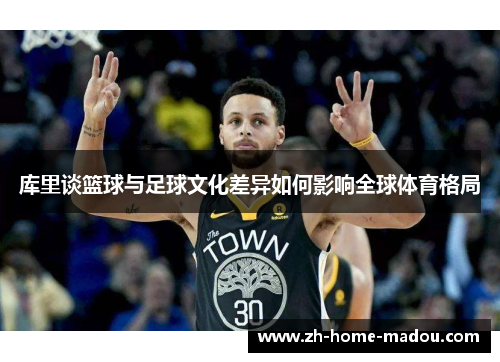 库里谈篮球与足球文化差异如何影响全球体育格局 库里谈篮球与足球文化差异如何影响全球体育格局