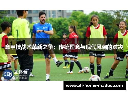意甲技战术革新之争:传统理念与现代风潮的对决 意甲技战术革新之争:传统理念与现代风潮的对决
