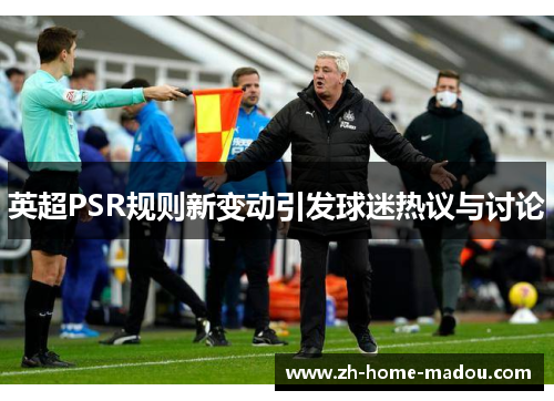 英超PSR规则新变动引发球迷热议与讨论 英超PSR规则新变动引发球迷热议与讨论