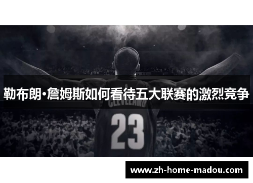 勒布朗·詹姆斯如何看待五大联赛的激烈竞争 勒布朗·詹姆斯如何看待五大联赛的激烈竞争